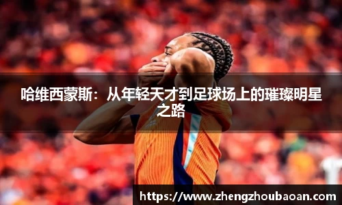 哈维西蒙斯：从年轻天才到足球场上的璀璨明星之路