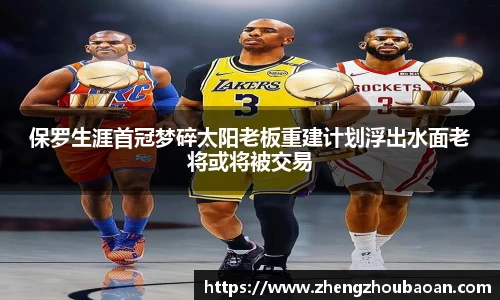 保罗生涯首冠梦碎太阳老板重建计划浮出水面老将或将被交易
